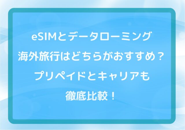 eSIMとデータローミング海外旅行はどちらがおすすめ?プリペイドとキャリアも徹底比較!