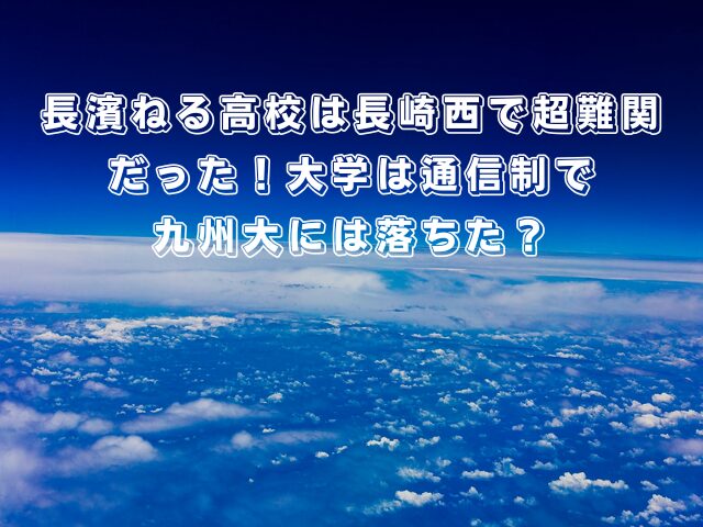 長濱ねる高校は長崎西で超難関だった!大学は通信制で九州大には落ちた?