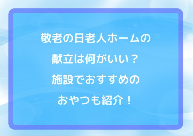 敬老の日老人ホームの献立は何がいい?施設でおすすめのおやつも紹介!