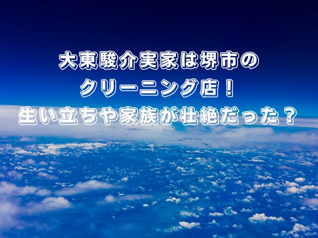 大東駿介実家は堺市のクリーニング店!生い立ちや家族が壮絶だった?