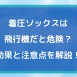 着圧ソックスは飛行機だと危険?効果と注意点を開設!