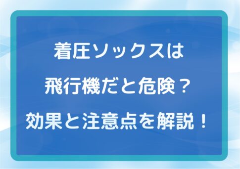 着圧ソックスは飛行機だと危険?効果と注意点を開設!