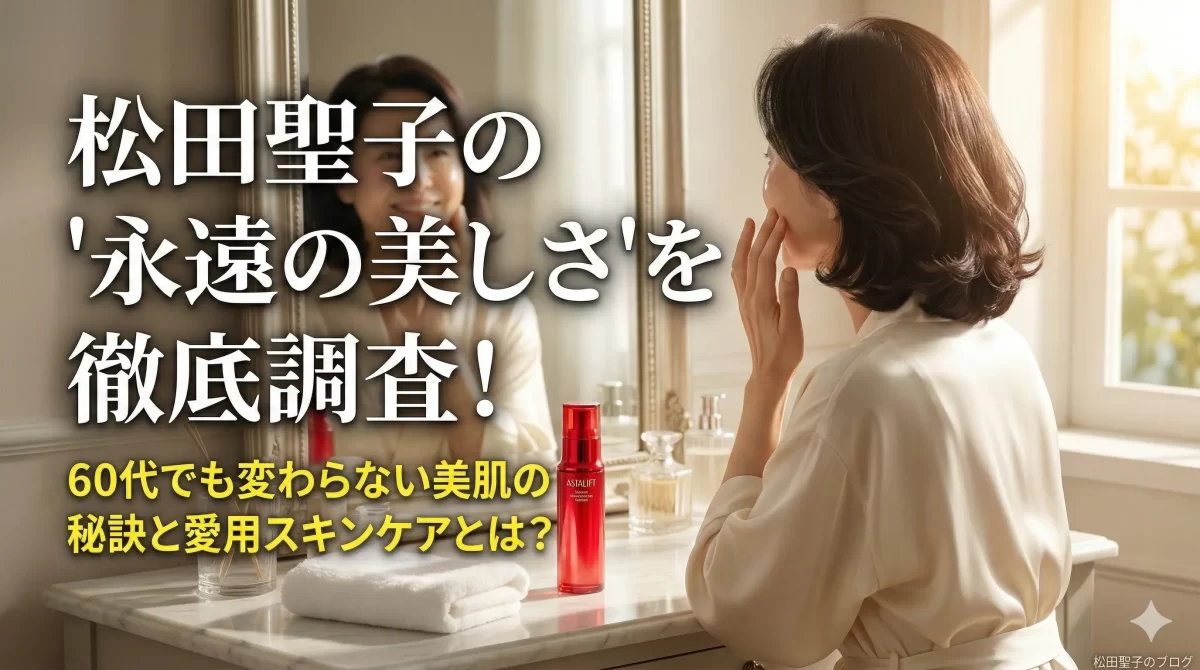 松田聖子が現在も若い頃と変わらない理由!美肌の秘訣や愛用スキンケアを徹底調査!