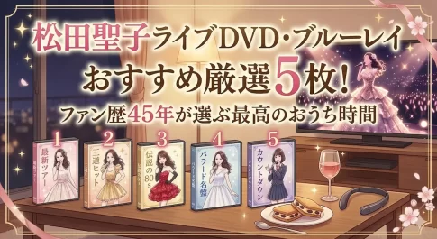 松田聖子ライブDVD・ブルーレイおすすめ厳選5枚!ファン歴45年が選ぶ最高のおうち時間